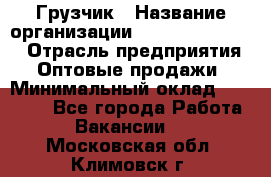 Грузчик › Название организации ­ Fusion Service › Отрасль предприятия ­ Оптовые продажи › Минимальный оклад ­ 20 000 - Все города Работа » Вакансии   . Московская обл.,Климовск г.